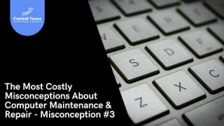 Costly Misconceptions About Computer Maintenance and Repairs - Part 3 of 4